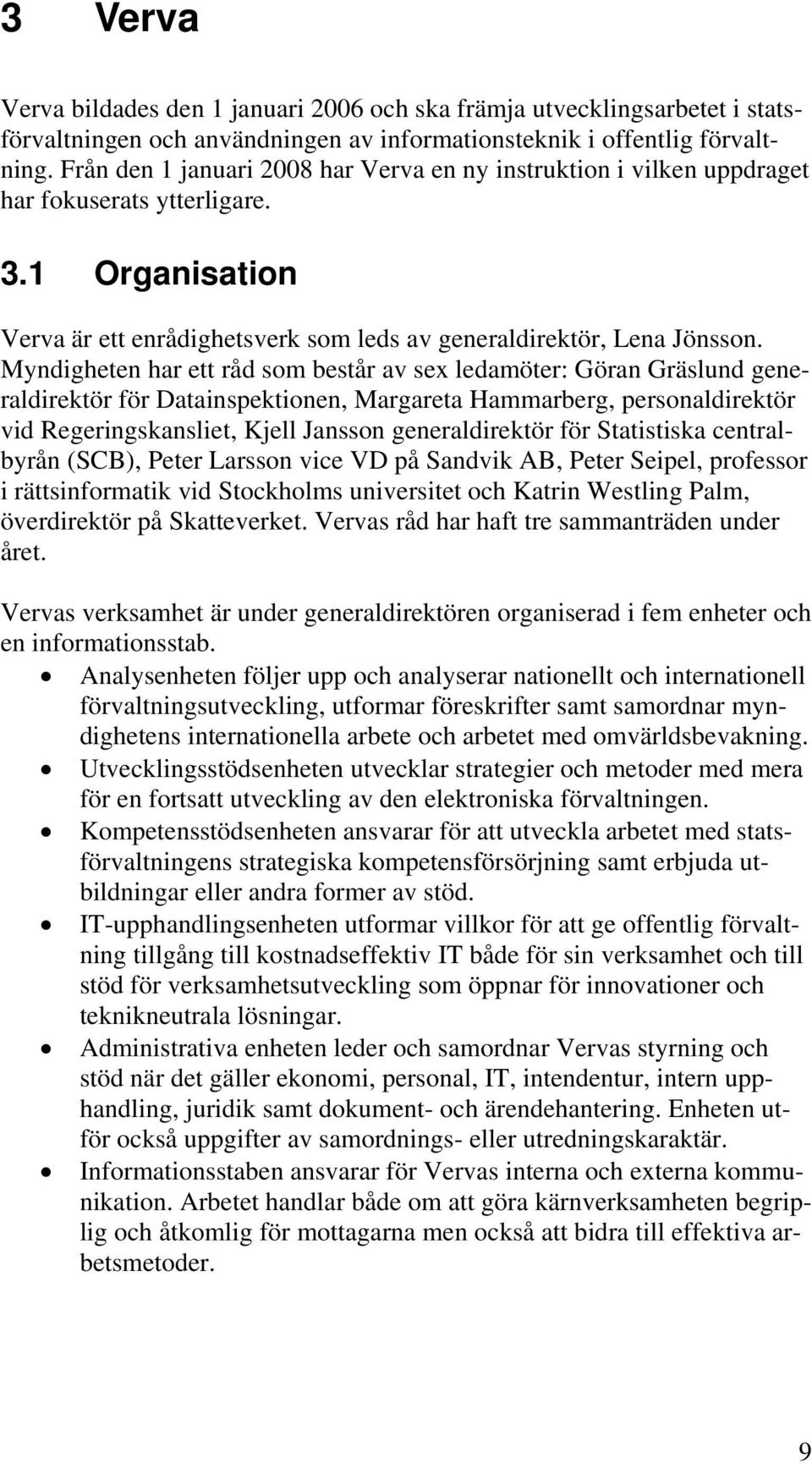 Myndigheten har ett råd som består av sex ledamöter: Göran Gräslund generaldirektör för Datainspektionen, Margareta Hammarberg, personaldirektör vid Regeringskansliet, Kjell Jansson generaldirektör