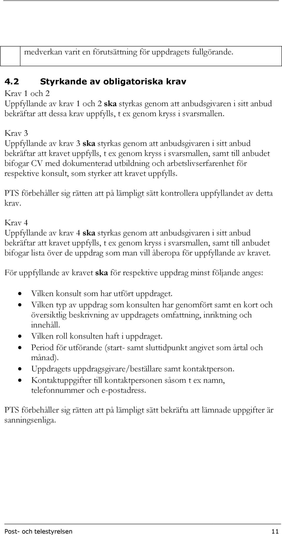 Krav 3 Uppfyllande av krav 3 ska styrkas genom att anbudsgivaren i sitt anbud bekräftar att kravet uppfylls, t ex genom kryss i svarsmallen, samt till anbudet bifogar CV med dokumenterad utbildning