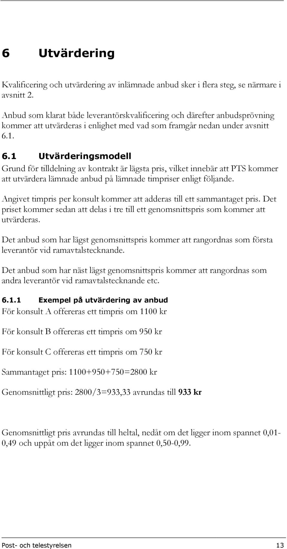 1. 6.1 Utvärderingsmodell Grund för tilldelning av kontrakt är lägsta pris, vilket innebär att PTS kommer att utvärdera lämnade anbud på lämnade timpriser enligt följande.