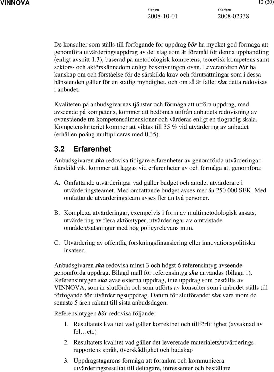 Leverantören bör ha kunskap om och förståelse för de särskilda krav och förutsättningar som i dessa hänseenden gäller för en statlig myndighet, och om så är fallet ska detta redovisas i anbudet.