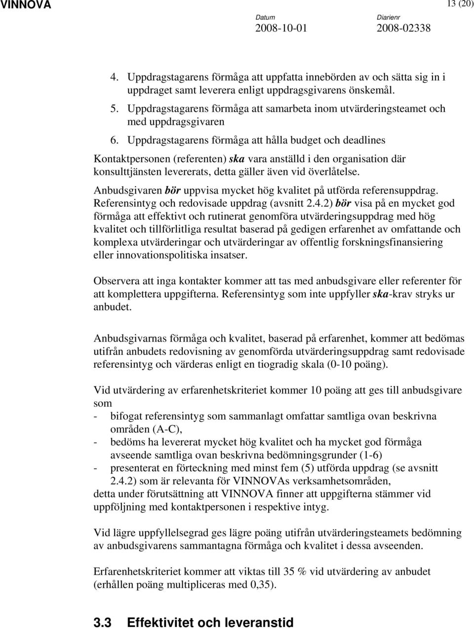 Uppdragstagarens förmåga att hålla budget och deadlines Kontaktpersonen (referenten) ska vara anställd i den organisation där konsulttjänsten levererats, detta gäller även vid överlåtelse.