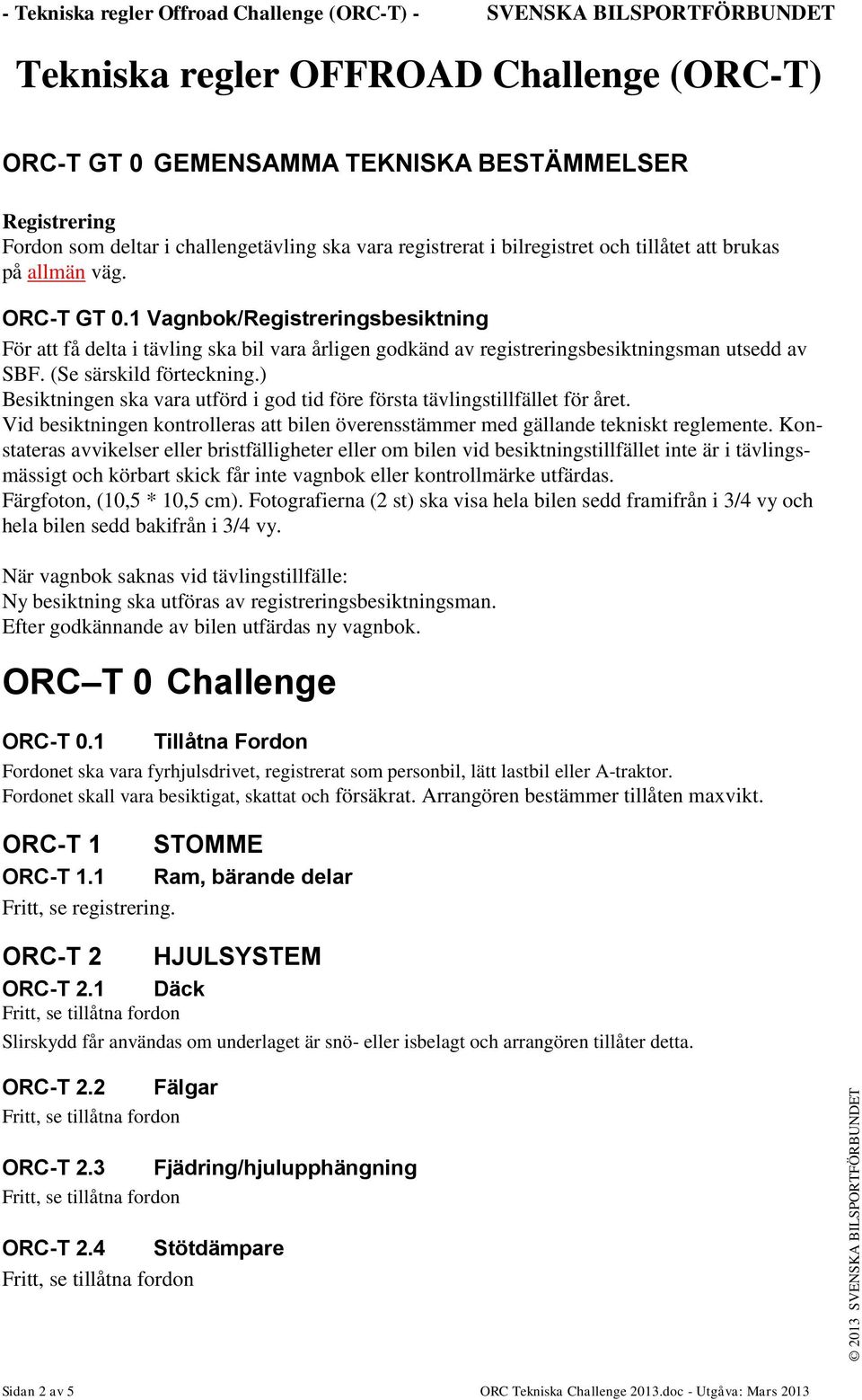 1 Vagnbok/Registreringsbesiktning För att få delta i tävling ska bil vara årligen godkänd av registreringsbesiktningsman utsedd av SBF. (Se särskild förteckning.