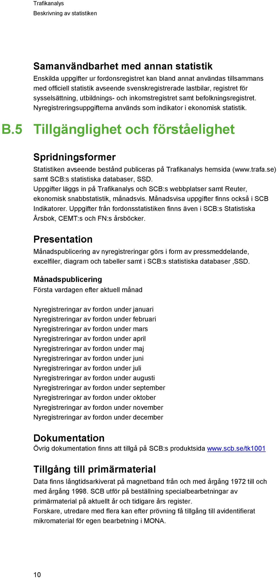 5 Tillgänglighet och förståelighet Spridningsformer Statistiken avseende bestånd publiceras på Trafikanalys hemsida (www.trafa.se) samt SCB:s statistiska databaser, SSD.