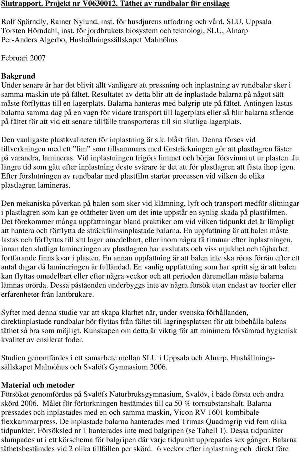 inplastning av rundbalar sker i samma maskin ute på fältet. Resultatet av detta blir att de inplastade balarna på något sätt måste förflyttas till en lagerplats.