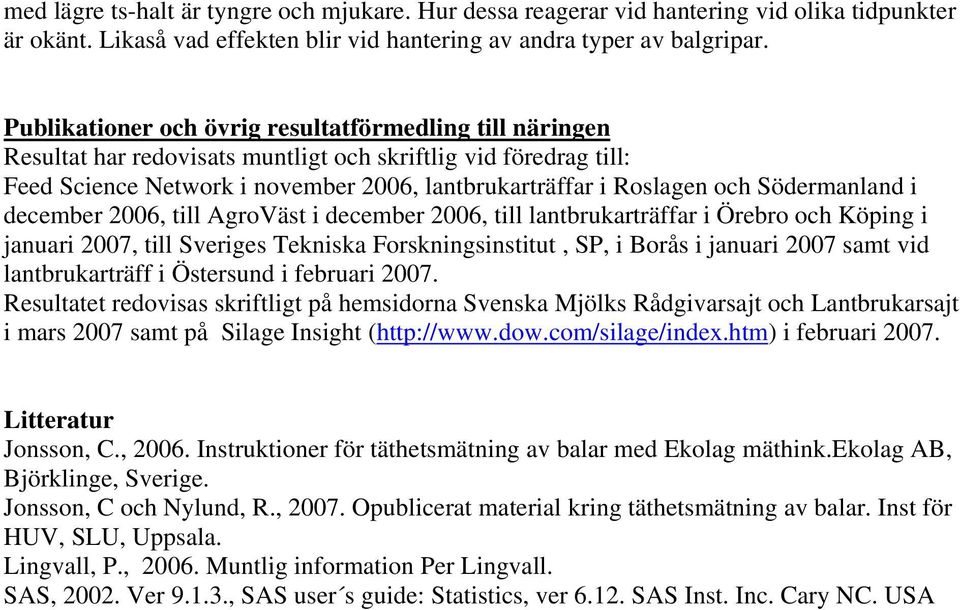 Södermanland i december 2006, till AgroVäst i december 2006, till lantbrukarträffar i Örebro och Köping i januari 2007, till Sveriges Tekniska Forskningsinstitut, SP, i Borås i januari 2007 samt vid