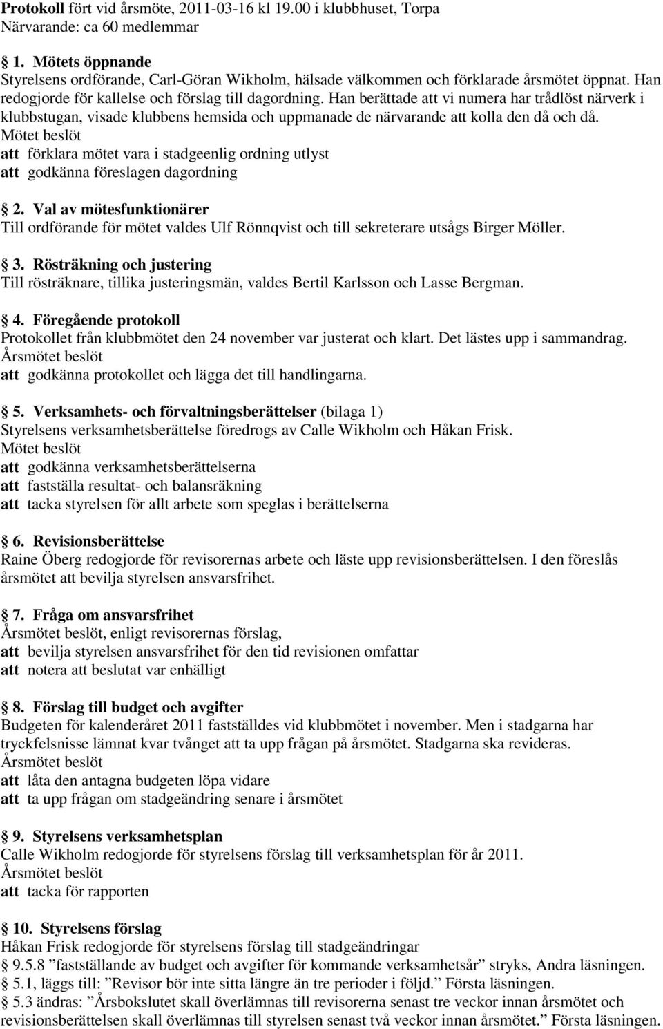 Han berättade att vi numera har trådlöst närverk i klubbstugan, visade klubbens hemsida och uppmanade de närvarande att kolla den då och då.