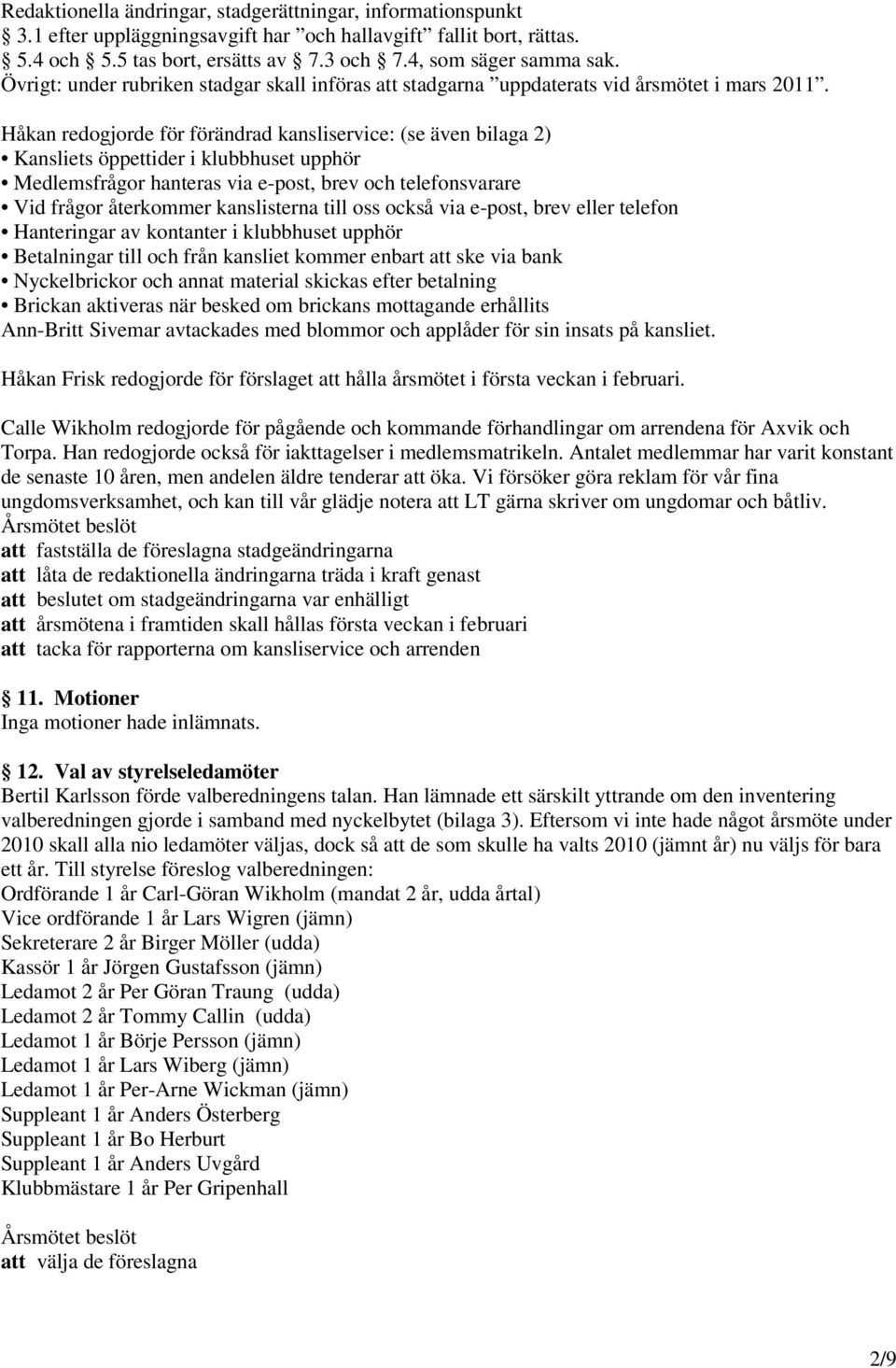 Håkan redogjorde för förändrad kansliservice: (se även bilaga 2) Kansliets öppettider i klubbhuset upphör Medlemsfrågor hanteras via e-post, brev och telefonsvarare Vid frågor återkommer kanslisterna