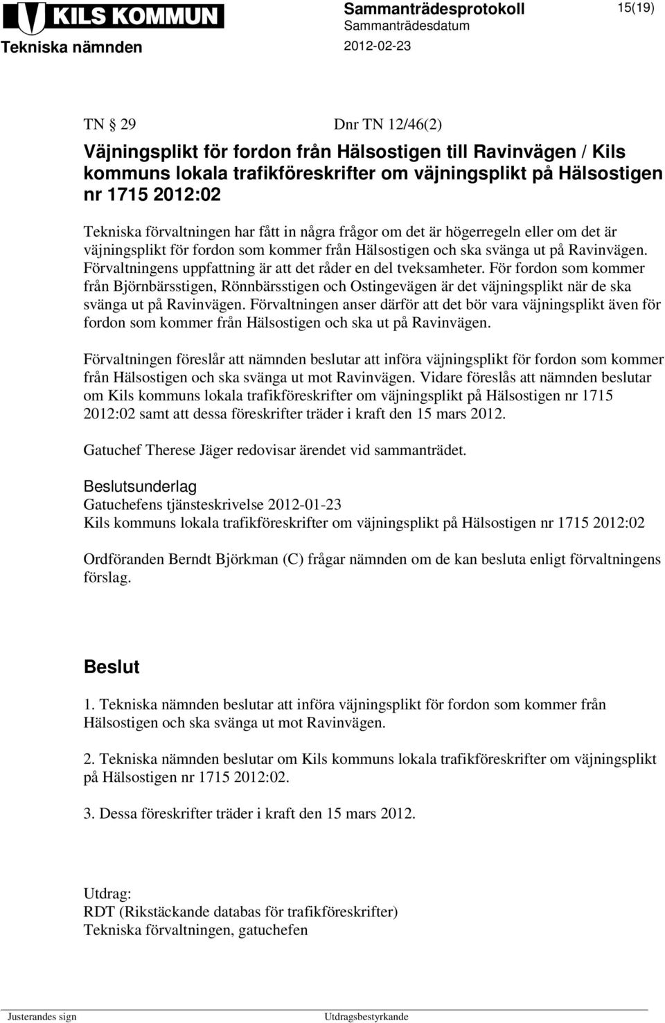 Förvaltningens uppfattning är att det råder en del tveksamheter. För fordon som kommer från Björnbärsstigen, Rönnbärsstigen och Ostingevägen är det väjningsplikt när de ska svänga ut på Ravinvägen.