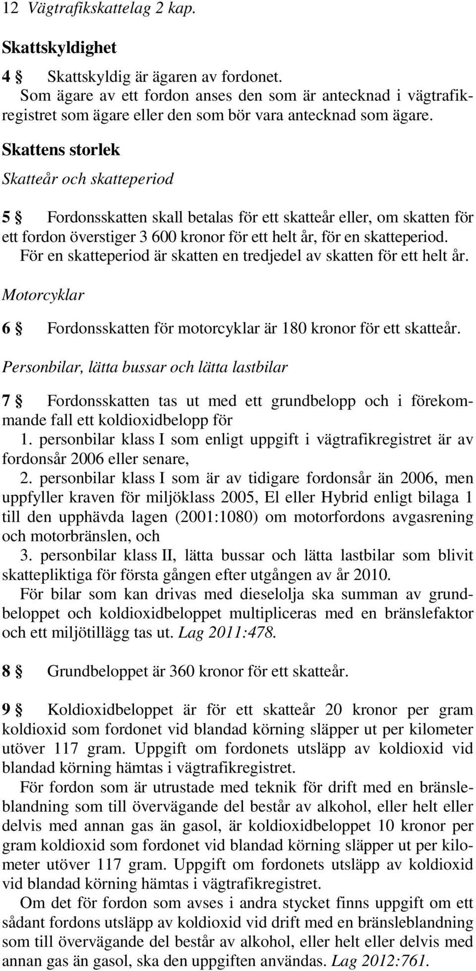 Skattens storlek Skatteår och skatteperiod 5 Fordonsskatten skall betalas för ett skatteår eller, om skatten för ett fordon överstiger 3 600 kronor för ett helt år, för en skatteperiod.