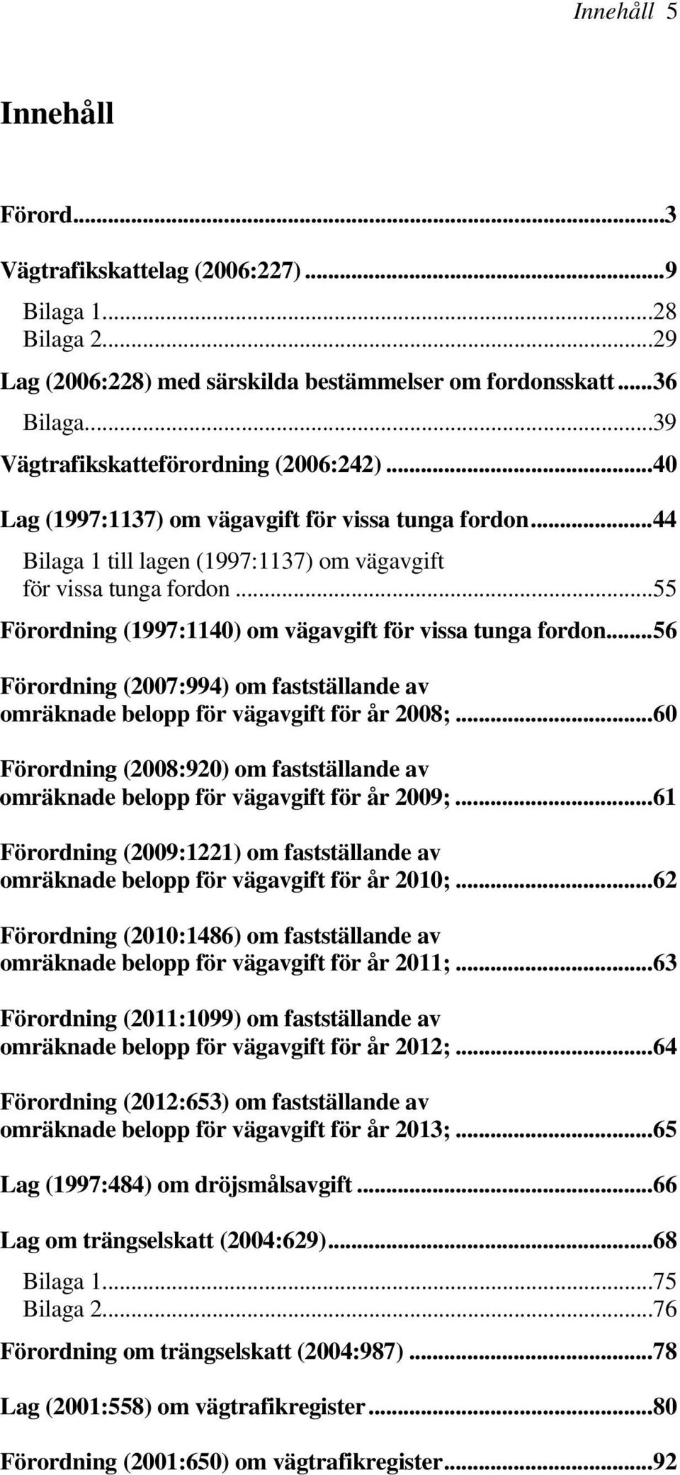 .. 55 Förordning (1997:1140) om vägavgift för vissa tunga fordon... 56 Förordning (2007:994) om fastställande av omräknade belopp för vägavgift för år 2008;.