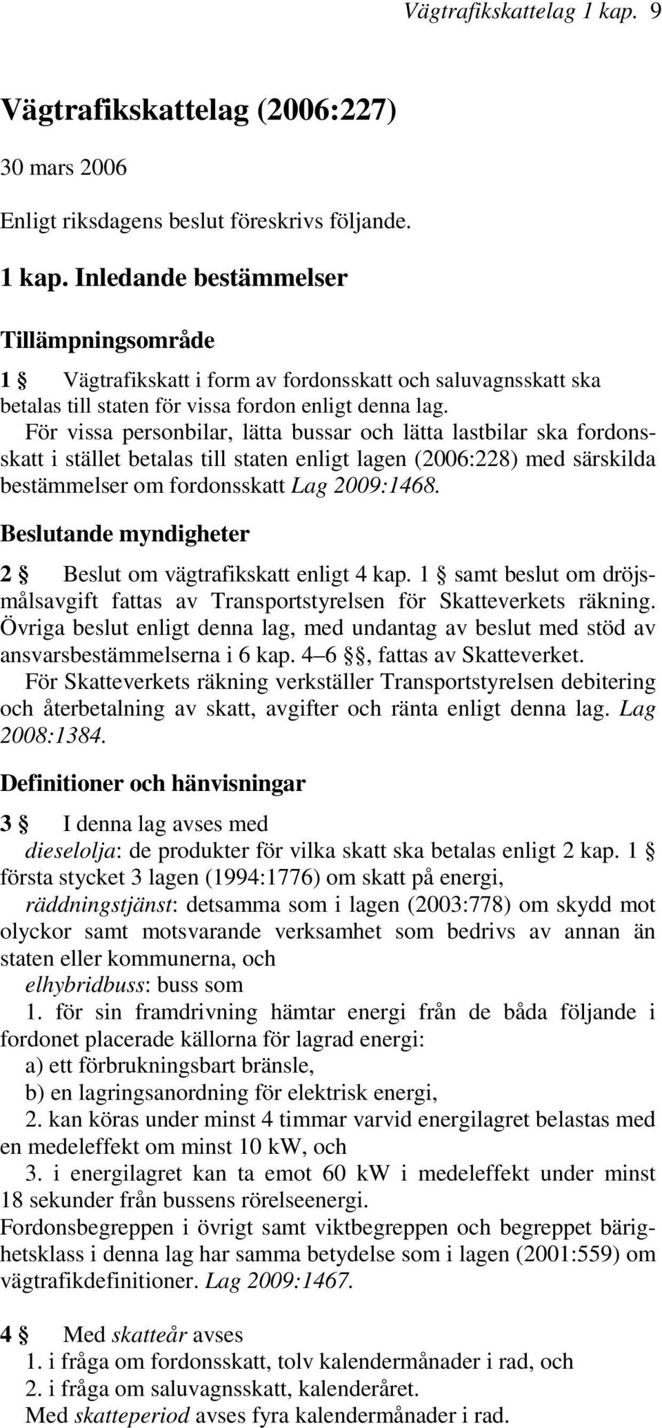 Beslutande myndigheter 2 Beslut om vägtrafikskatt enligt 4 kap. 1 samt beslut om dröjsmålsavgift fattas av Transportstyrelsen för Skatteverkets räkning.