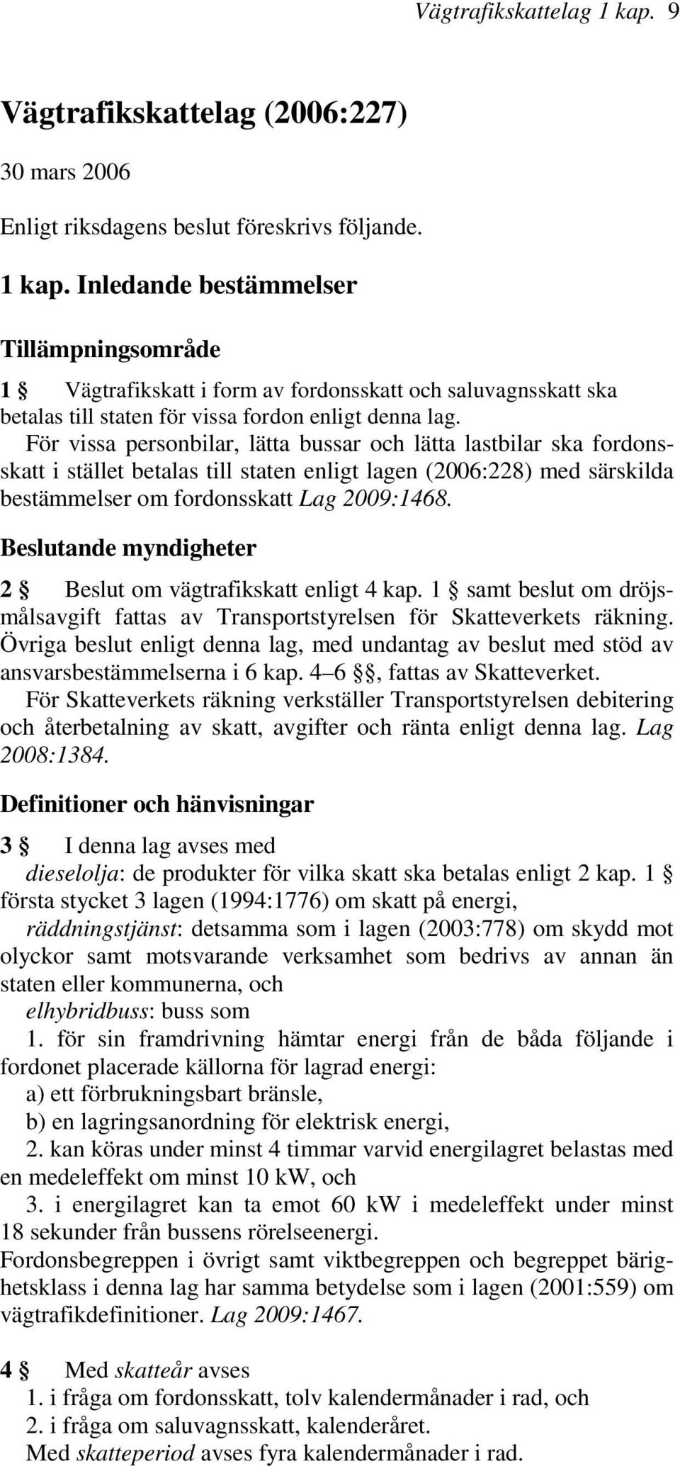 Beslutande myndigheter 2 Beslut om vägtrafikskatt enligt 4 kap. 1 samt beslut om dröjsmålsavgift fattas av Transportstyrelsen för Skatteverkets räkning.