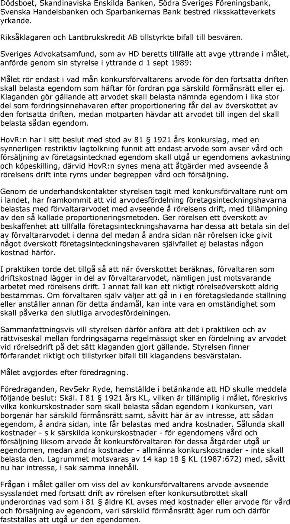 Sveriges Advokatsamfund, som av HD beretts tillfälle att avge yttrande i målet, anförde genom sin styrelse i yttrande d 1 sept 1989: Målet rör endast i vad mån konkursförvaltarens arvode för den