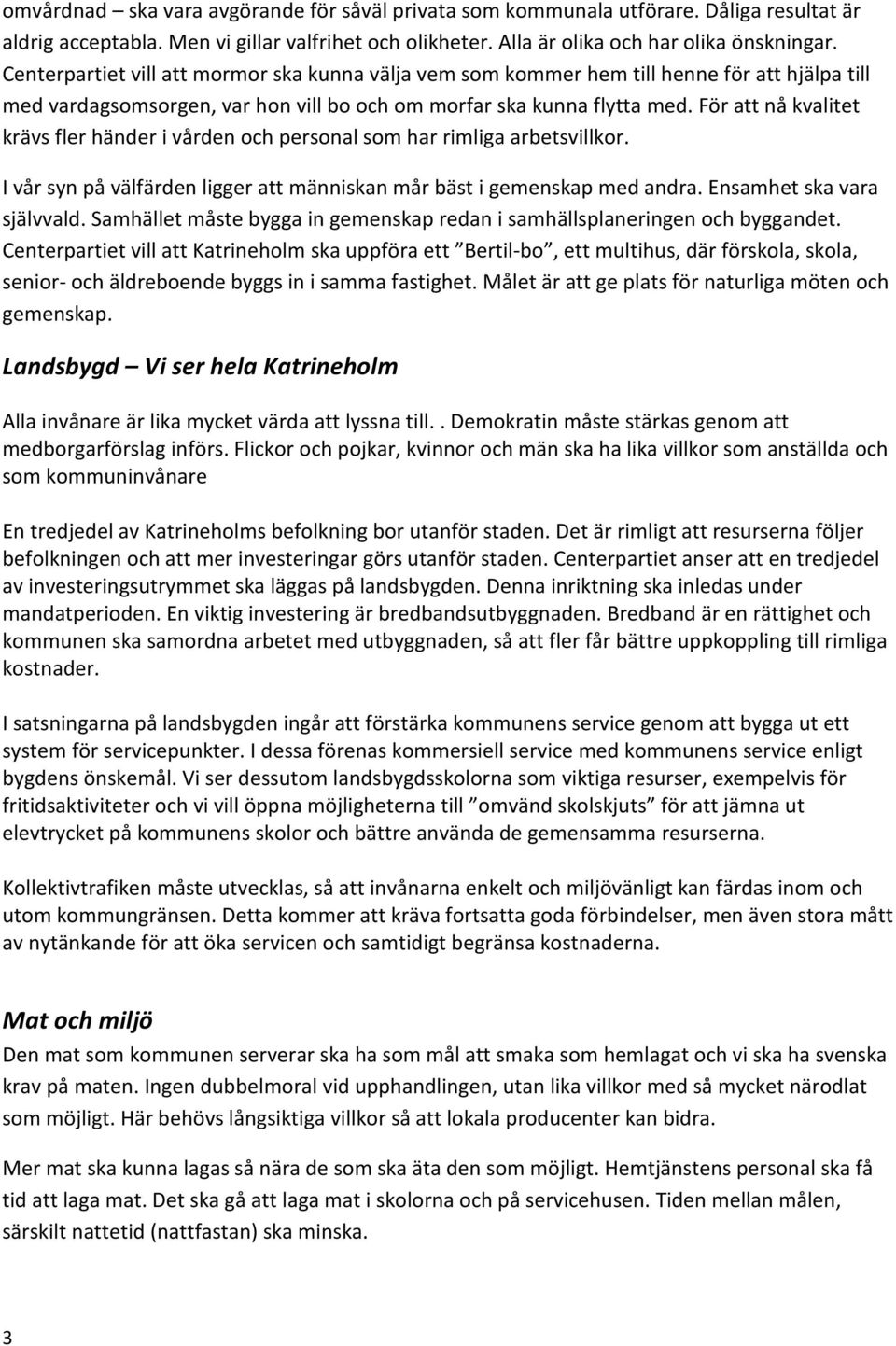 För att nå kvalitet krävs fler händer i vården och personal som har rimliga arbetsvillkor. I vår syn på välfärden ligger att människan mår bäst i gemenskap med andra. Ensamhet ska vara självvald.