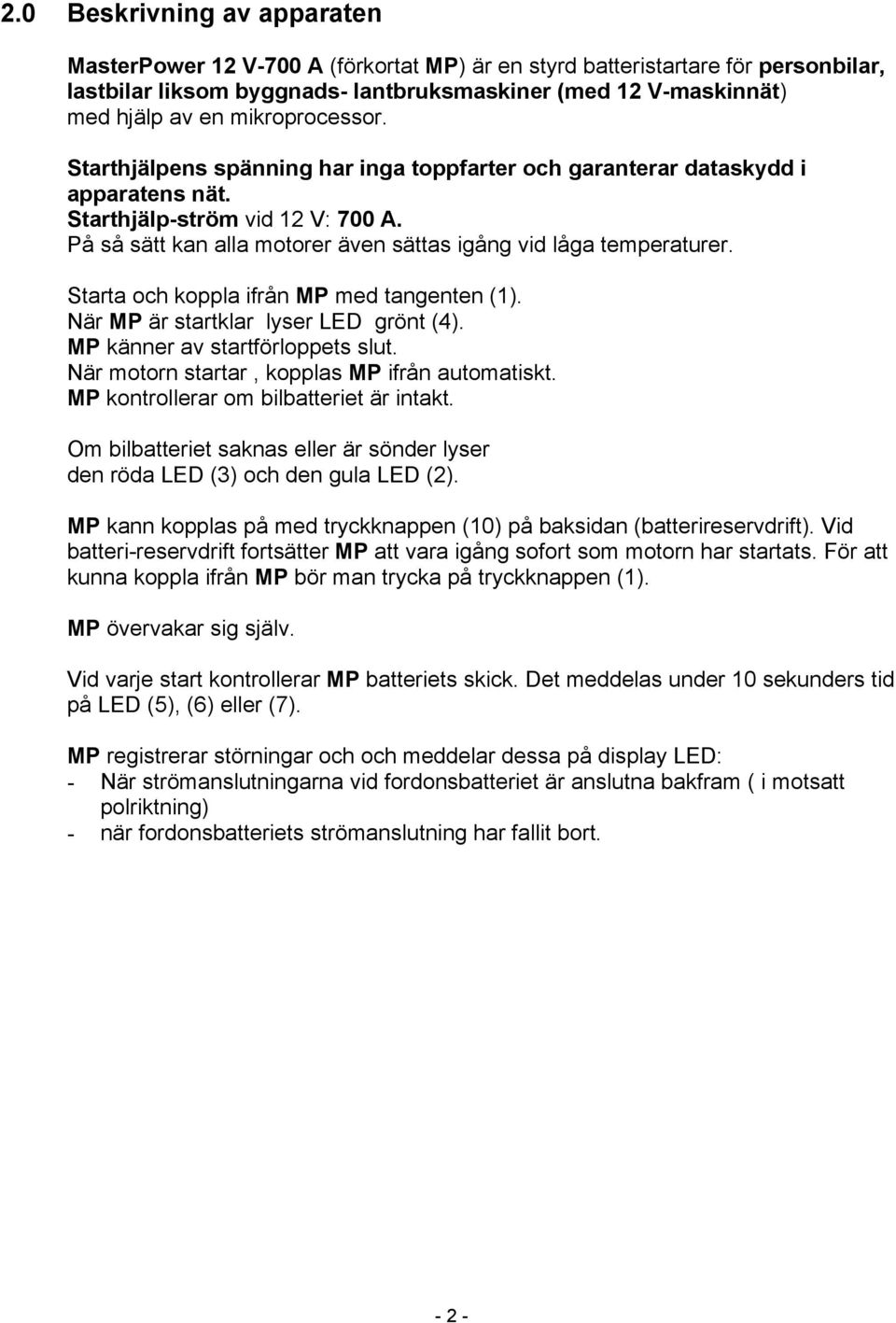 På så sätt kan alla motorer även sättas igång vid låga temperaturer. Starta och koppla ifrån MP med tangenten (1). När MP är startklar lyser LED grönt (4). MP känner av startförloppets slut.