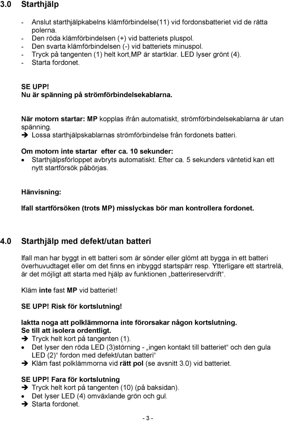 Nu är spänning på strömförbindelsekablarna. När motorn startar: MP kopplas ifrån automatiskt, strömförbindelsekablarna är utan spänning.