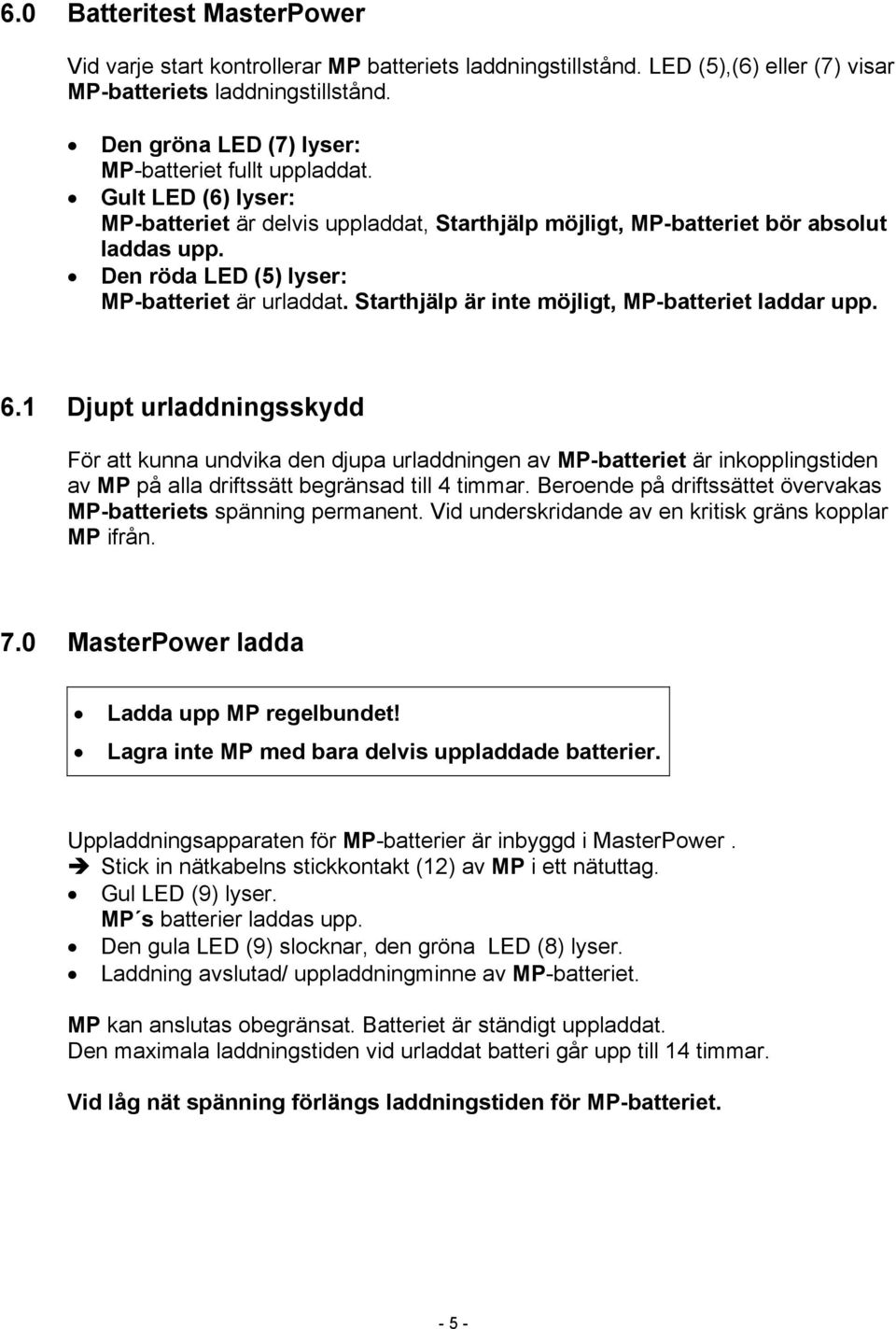 Den röda LED (5) lyser: MP-batteriet är urladdat. Starthjälp är inte möjligt, MP-batteriet laddar upp. 6.