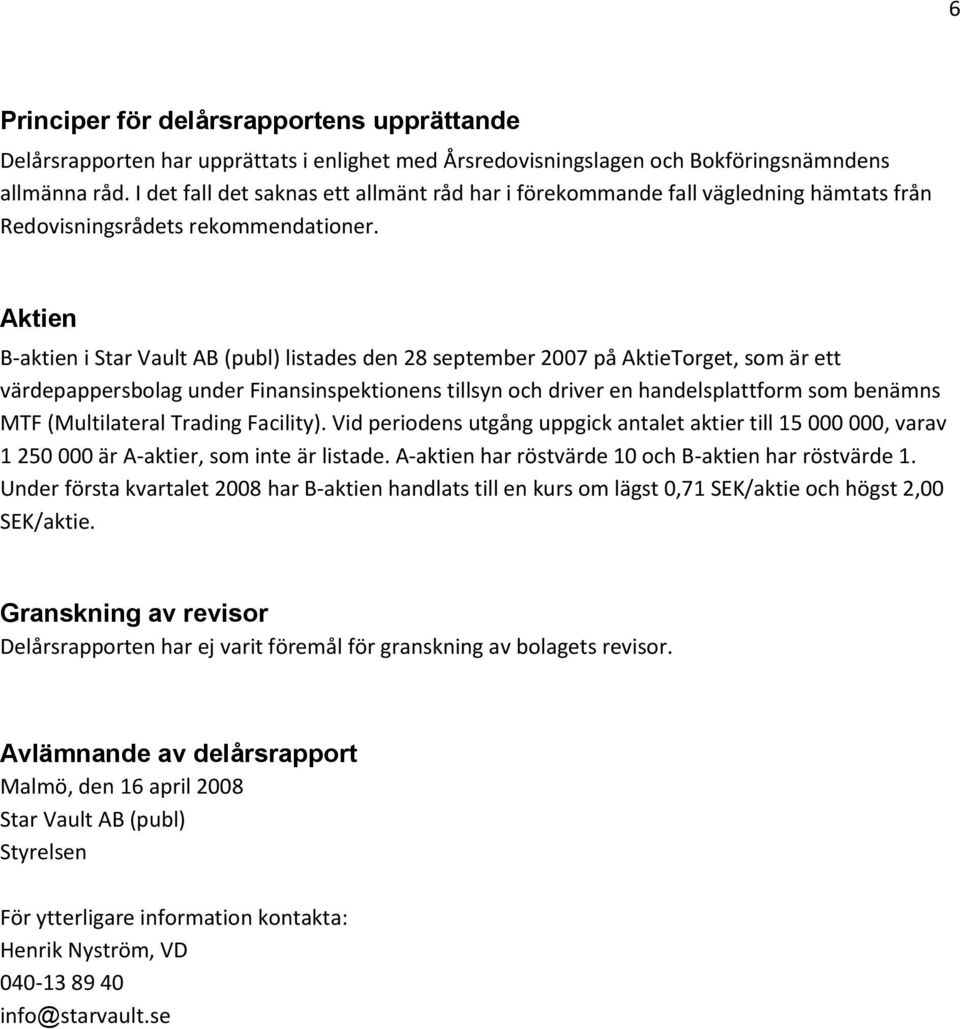 Aktien B-aktien i Star Vault AB (publ) listades den 28 september 2007 på AktieTorget, som är ett värdepappersbolag under Finansinspektionens tillsyn och driver en handelsplattform som benämns MTF