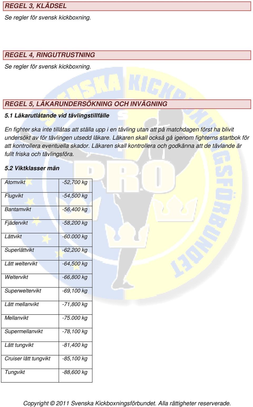 Läkaren skall också gå igenom fighterns startbok för att kontrollera eventuella skador. Läkaren skall kontrollera och godkänna att de tävlande är fullt friska och tävlingsföra. 5.