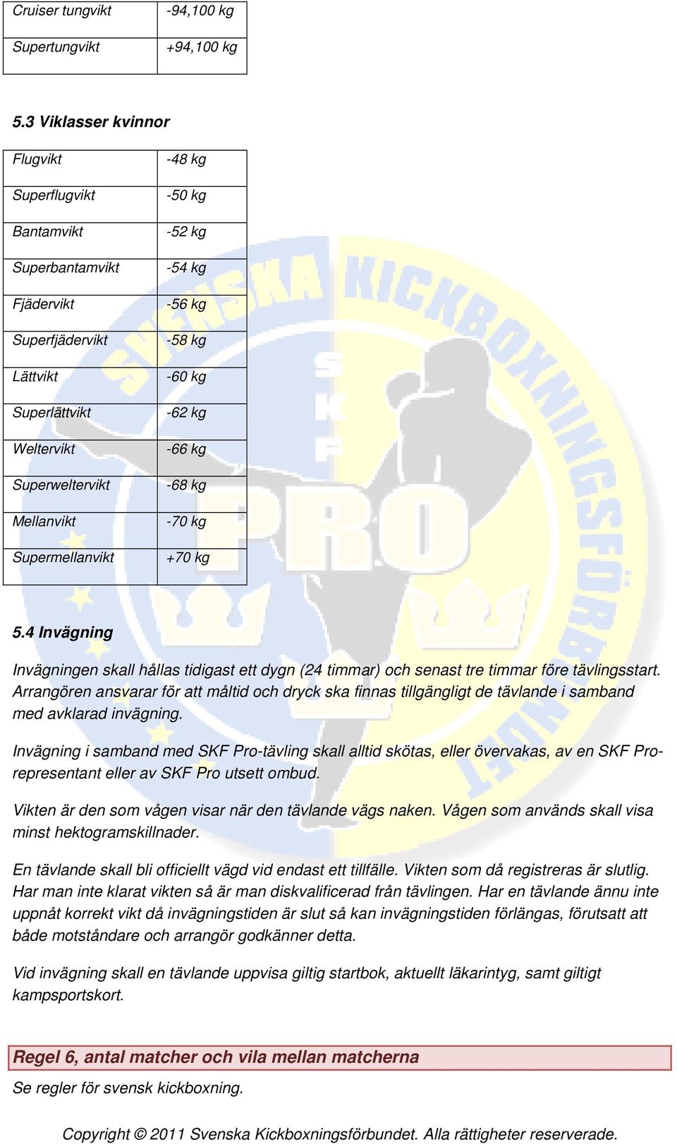 kg -56 kg -58 kg -60 kg -62 kg -66 kg -68 kg -70 kg +70 kg 5.4 Invägning Invägningen skall hållas tidigast ett dygn (24 timmar) och senast tre timmar före tävlingsstart.