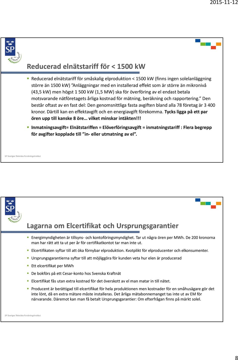 Den består oftast av en fast del: Den genomsnittliga fasta avgiften bland alla 78 företag är 3 400 kronor. Därtill kan en effektavgift och en energiavgift förekomma.