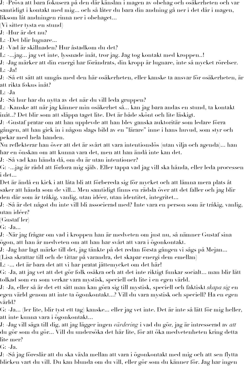 Hur åstadkom du det? L: -...jag... jag vet inte, lyssnade inåt, tror jag. Jag tog kontakt med kroppen..! J: -Jag märker att din energi har förändrats, din kropp är lugnare, inte så mycket rörelser.