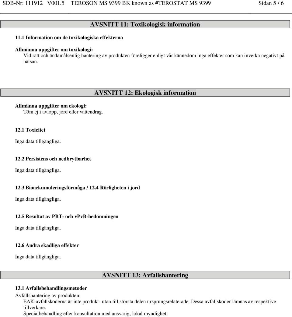 inga effekter som kan inverka negativt på hälsan. Allmänna uppgifter om ekologi: Töm ej i avlopp, jord eller vattendrag. AVSNITT 12: Ekologisk information 12.1 Toxicitet 12.