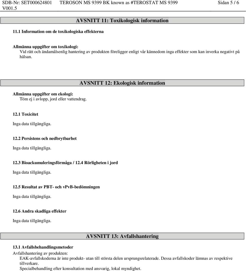 inga effekter som kan inverka negativt på hälsan. Allmänna uppgifter om ekologi: Töm ej i avlopp, jord eller vattendrag. AVSNITT 12: Ekologisk information 12.1 Toxicitet 12.