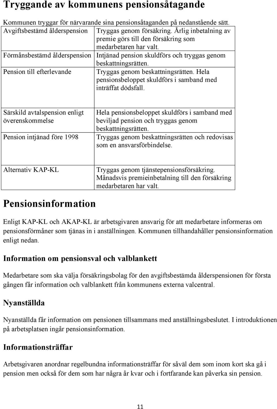 Pension till efterlevande Tryggas genom beskattningsrätten. Hela pensionsbeloppet skuldförs i samband med inträffat dödsfall.