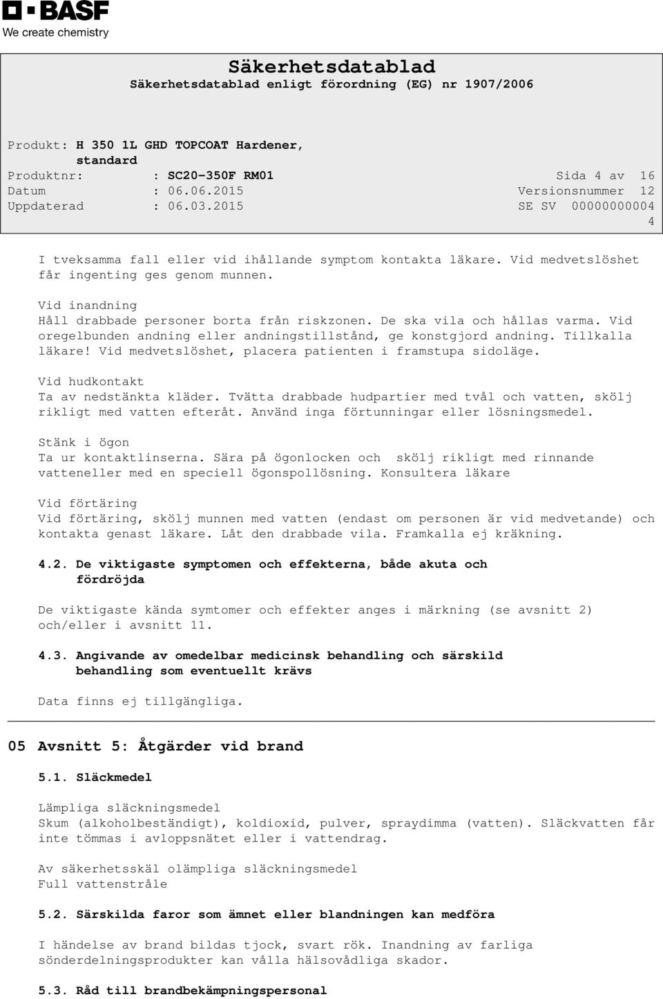 Vid medvetslöshet, placera patienten i framstupa sidoläge. Vid hudkontakt Ta av nedstänkta kläder. Tvätta drabbade hudpartier med tvål och vatten, skölj rikligt med vatten efteråt.