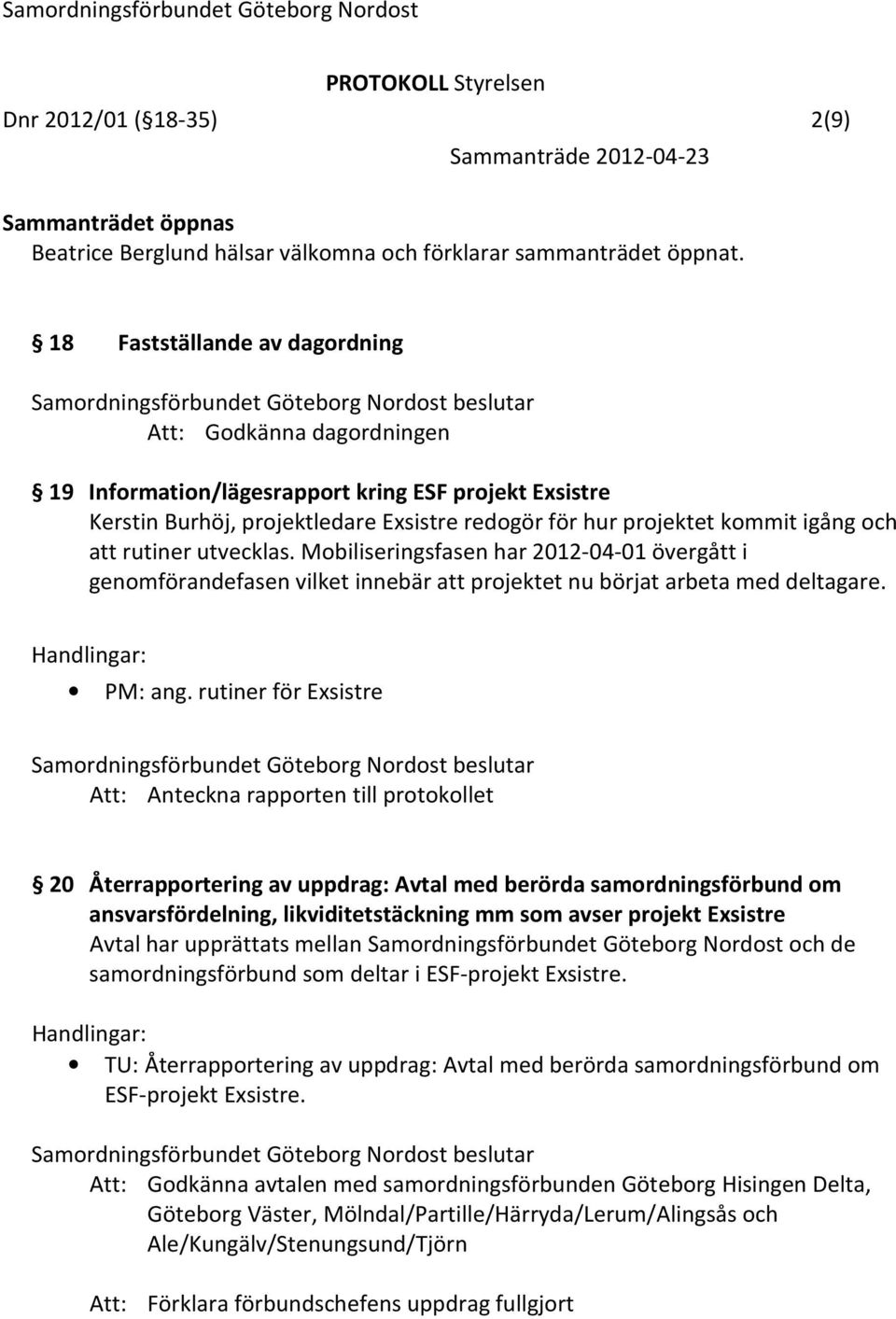 rutiner utvecklas. Mobiliseringsfasen har 2012-04-01 övergått i genomförandefasen vilket innebär att projektet nu börjat arbeta med deltagare. PM: ang.