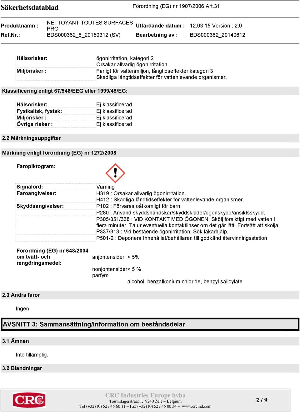 2 Märkningsuppgifter Märkning enligt förordning (EG) nr 1272/2008 Faropiktogram: Signalord: Faroangivelser: Skyddsangivelser: Förordning (EG) nr 648/2004 om tvätt- och rengöringsmedel: Varning H319 :