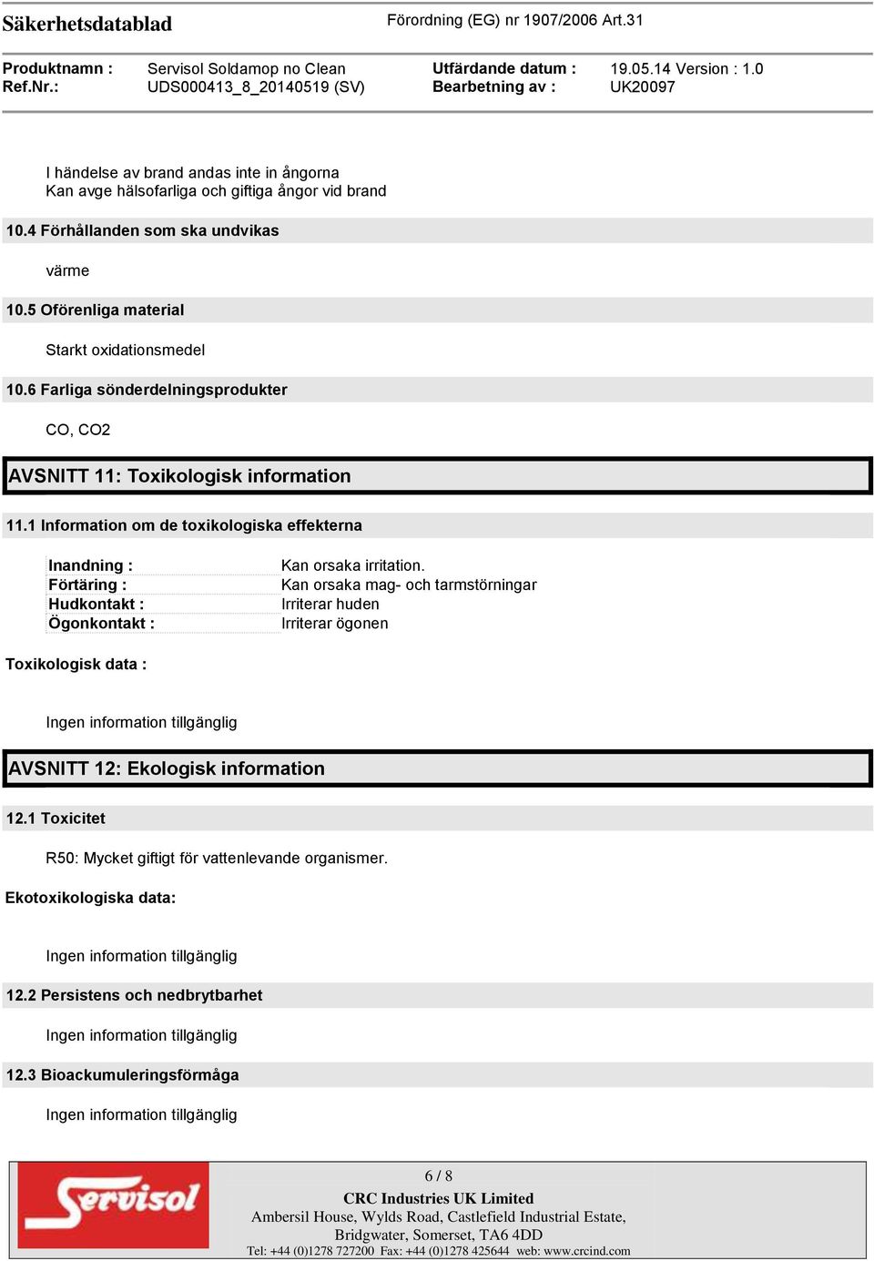 1 Information om de toxikologiska effekterna Inandning : Förtäring : Hudkontakt : Ögonkontakt : Kan orsaka irritation.