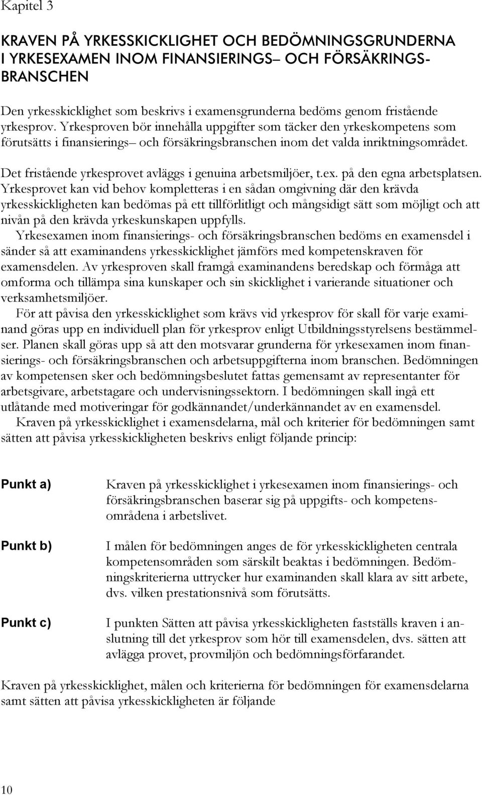 Det fristående yrkesprovet avläggs i genuina arbetsmiljöer, t.ex. på den egna arbetsplatsen.
