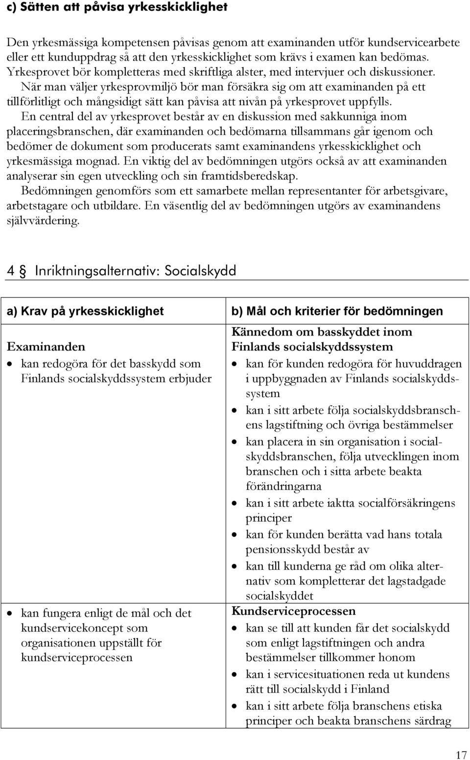När man väljer yrkesprovmiljö bör man försäkra sig om att examinanden på ett tillförlitligt och mångsidigt sätt kan påvisa att nivån på yrkesprovet uppfylls.