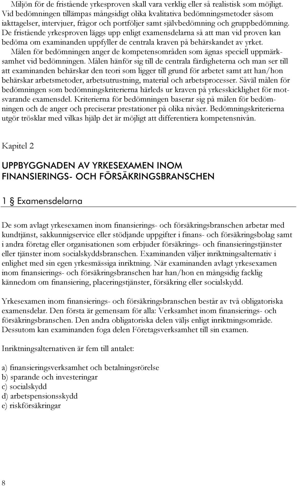 De fristående yrkesproven läggs upp enligt examensdelarna så att man vid proven kan bedöma om examinanden uppfyller de centrala kraven på behärskandet av yrket.