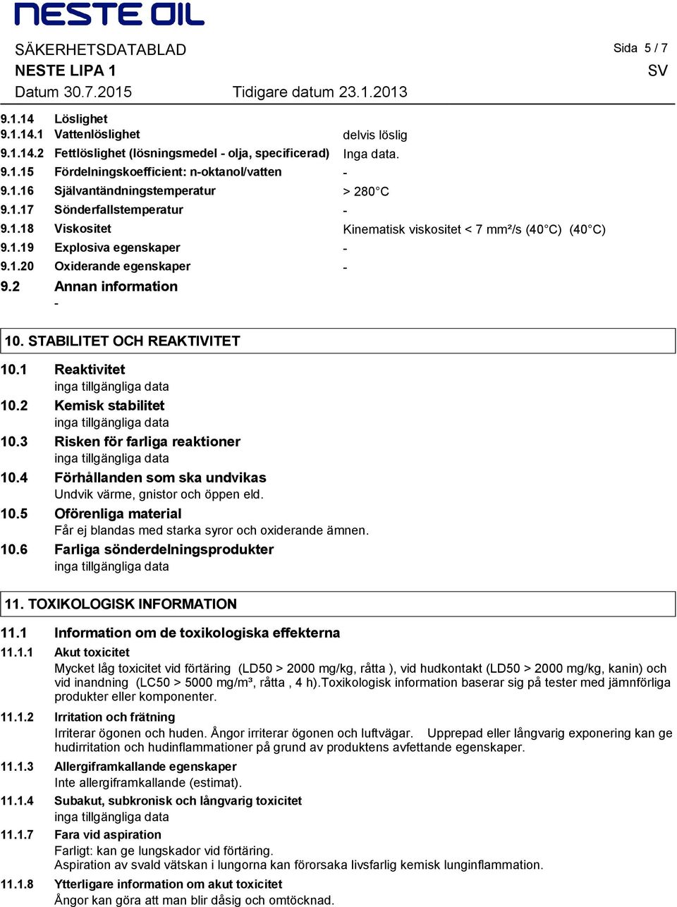 2 Annan information 10. STABILITET OCH REAKTIVITET 10.1 Reaktivitet 10.2 Kemisk stabilitet 10.3 Risken för farliga reaktioner 10.4 Förhållanden som ska undvikas Undvik värme, gnistor och öppen eld.