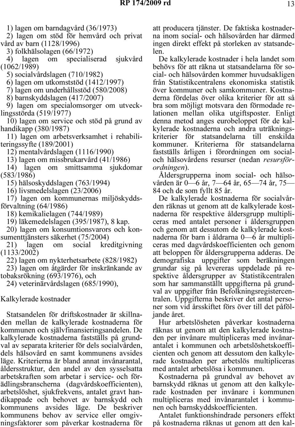 stöd på grund av handkapp (380/1987) 11) lagen om arbetsverksamhet rehablterngssyfte (189/2001) 12) mentalvårdslagen (1116/1990) 13) lagen om mssbrukarvård (41/1986) 14) lagen om smttsamma sjukdomar