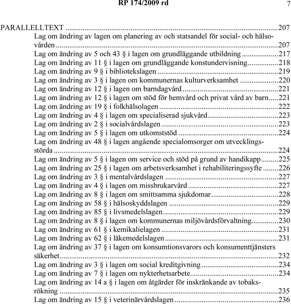 ..220 Lag om ändrng av 12 lagen om barndagvård...221 Lag om ändrng av 12 lagen om stöd för hemvård och prvat vård av barn...221 Lag om ändrng av 19 folkhälsolagen.
