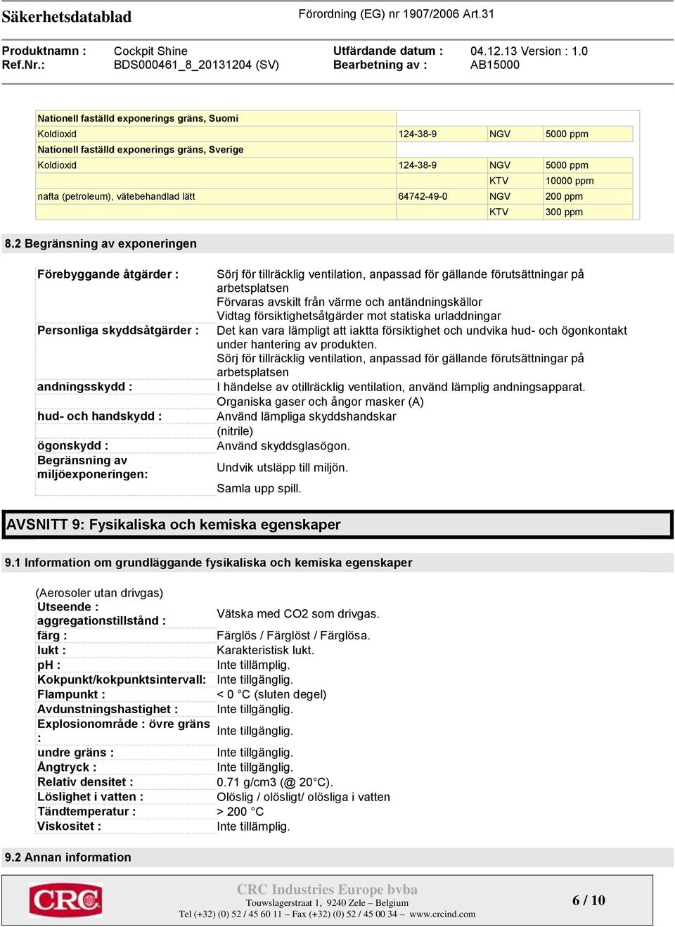 2 Begränsning av exponeringen Förebyggande åtgärder : Personliga skyddsåtgärder : andningsskydd : hud- och handskydd : ögonskydd : Begränsning av miljöexponeringen: Sörj för tillräcklig ventilation,