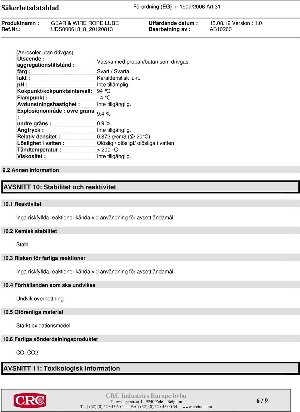 Relativ densitet : 0.872 g/cm3 (@ 20 C). Löslighet i vatten : Olöslig / olösligt/ olösliga i vatten Tändtemperatur : > 200 C Viskositet : Inte tillgänglig. 9.