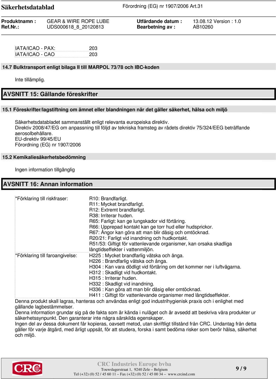 Direktiv 2008/47/EG om anpassning till följd av tekniska framsteg av rådets direktiv 75/324/EEG beträffande aerosolbehållare. EU-direktiv 99/45/EU Förordning (EG) nr 1907/2006 15.