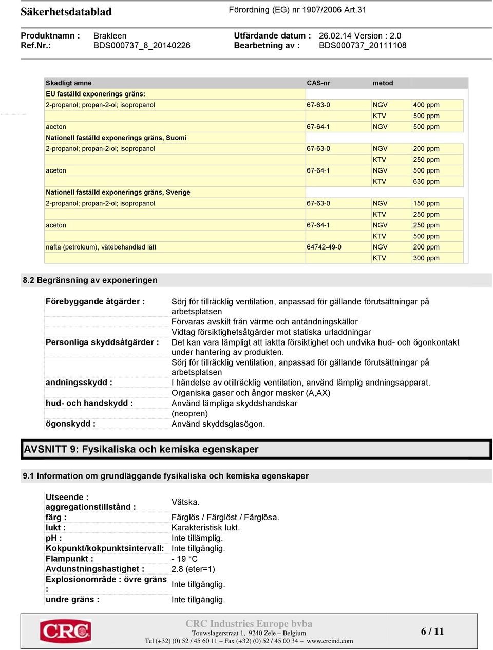 NGV 150 ppm KTV 250 ppm aceton 67-64-1 NGV 250 ppm KTV 500 ppm nafta (petroleum), vätebehandlad lätt 64742-49-0 NGV 200 ppm KTV 300 ppm 8.