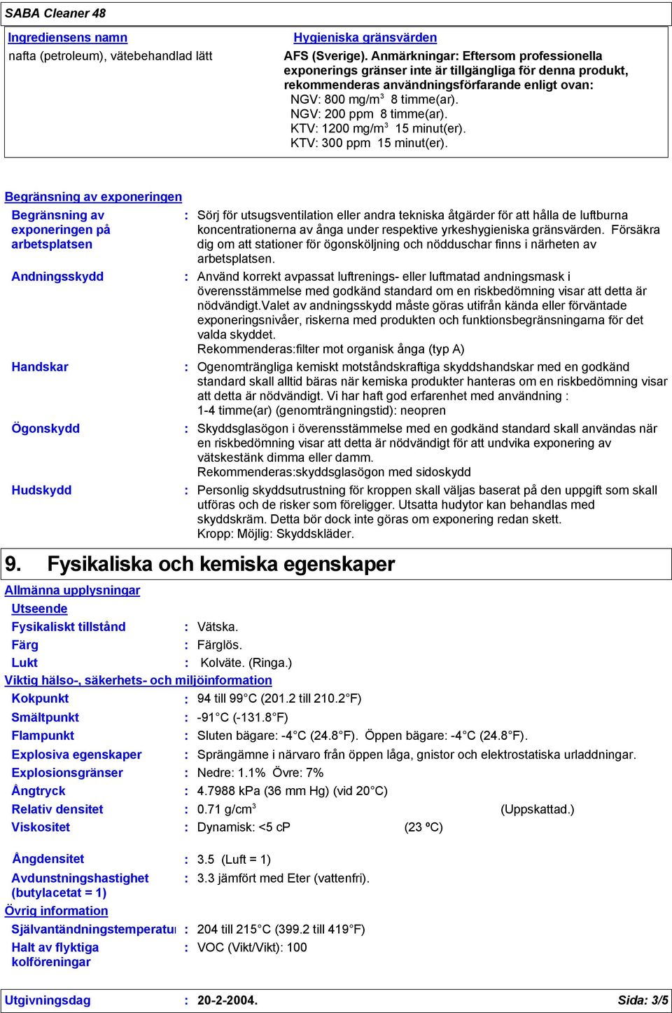 KTV 1200 mg/m 3 15 minut(er). KTV 300 ppm 15 minut(er). Begränsning av exponeringen Begränsning av exponeringen på arbetsplatsen Andningsskydd Handskar Ögonskydd Hudskydd 9.