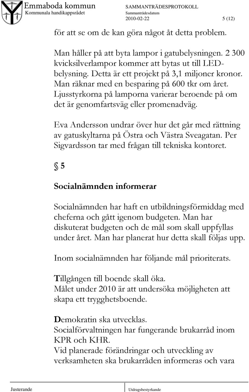 Eva Andersson undrar över hur det går med rättning av gatuskyltarna på Östra och Västra Sveagatan. Per Sigvardsson tar med frågan till tekniska kontoret.