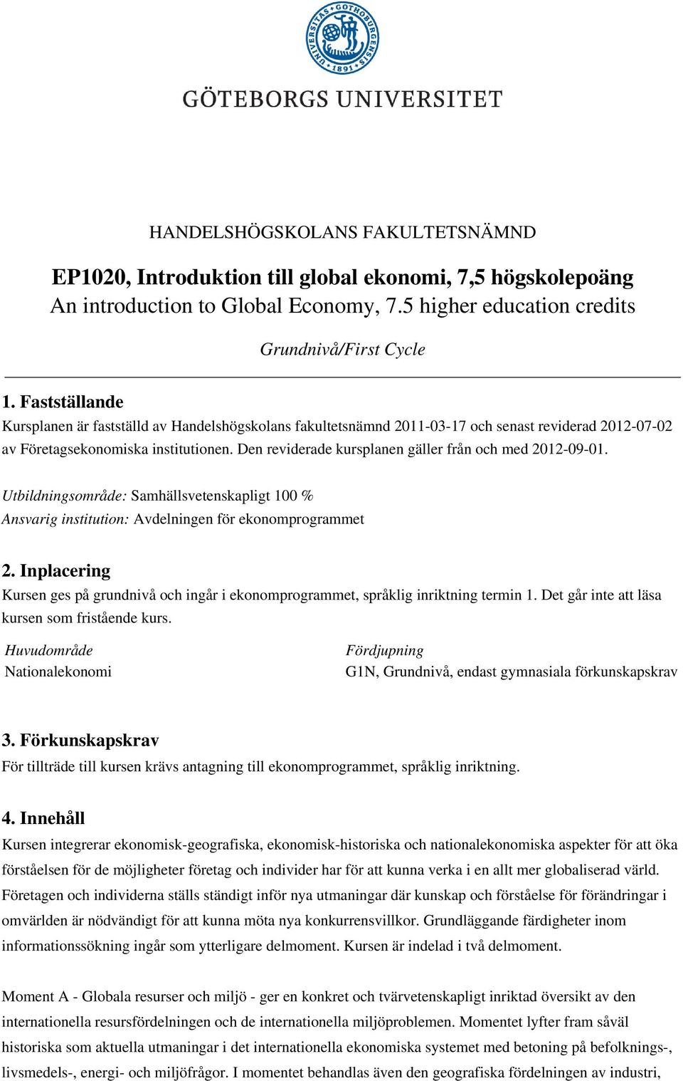 Den reviderade kursplanen gäller från och med 2012-09-01. Utbildningsområde: Samhällsvetenskapligt 100 % Ansvarig institution: Avdelningen för ekonomprogrammet 2.