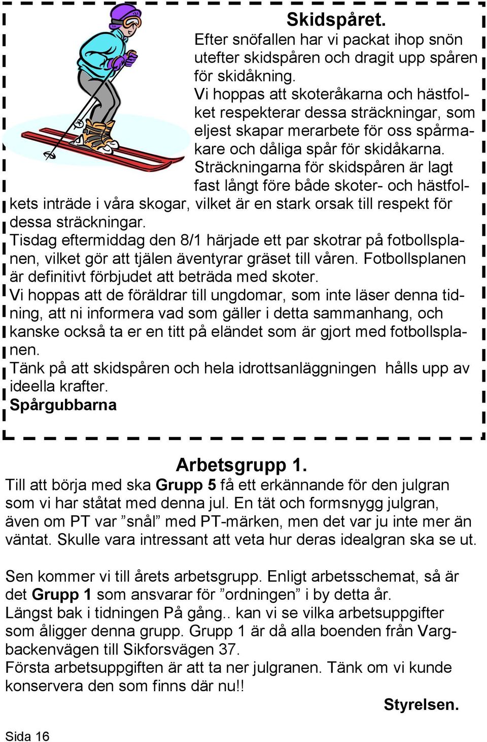 Sträckningarna för skidspåren är lagt fast långt före både skoter- och hästfolkets inträde i våra skogar, vilket är en stark orsak till respekt för dessa sträckningar.