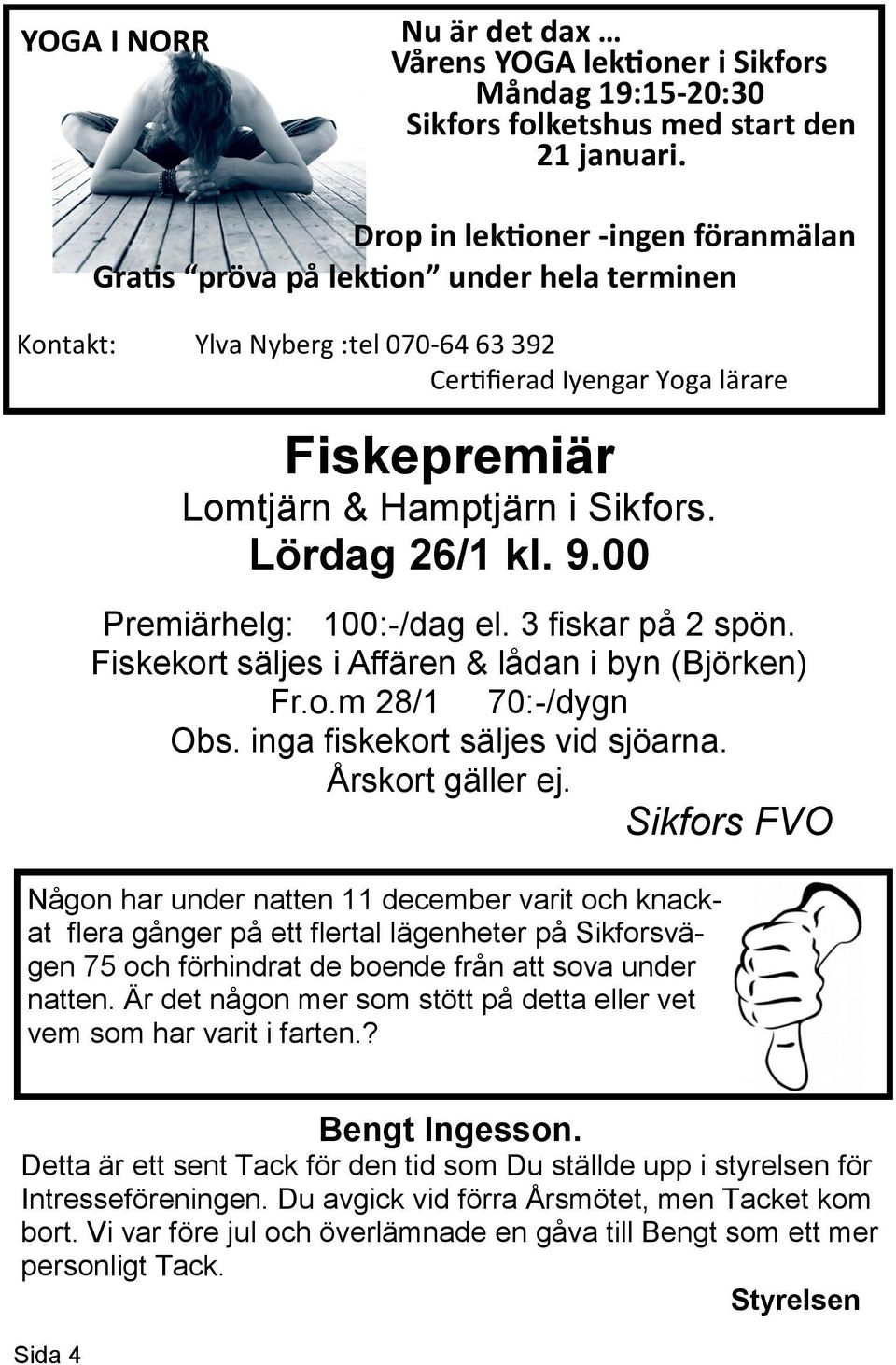 Lördag 26/1 kl. 9.00 Premiärhelg: 100:-/dag el. 3 fiskar på 2 spön. Fiskekort säljes i Affären & lådan i byn (Björken) Fr.o.m 28/1 70:-/dygn Obs. inga fiskekort säljes vid sjöarna. Årskort gäller ej.