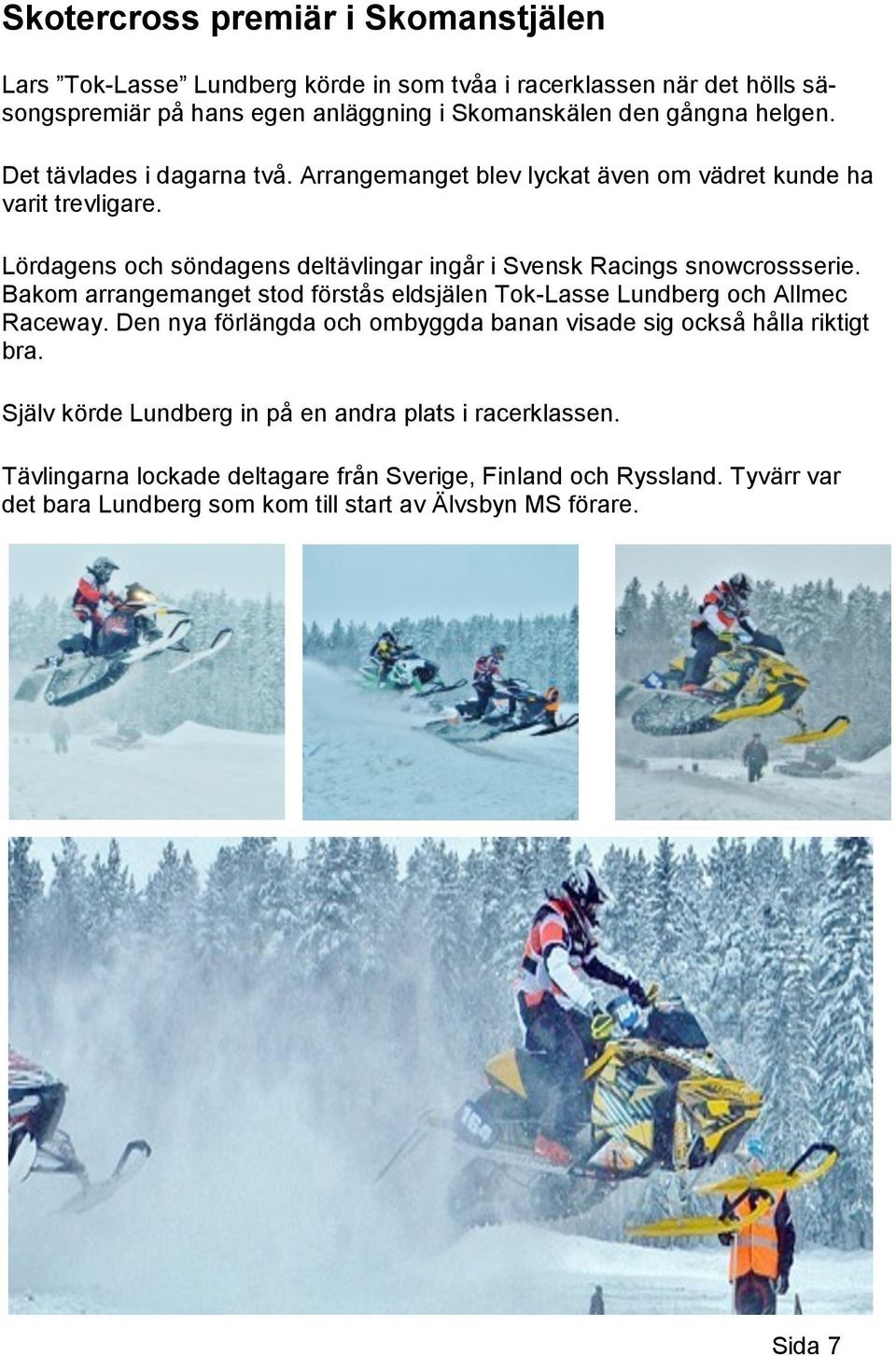 Lördagens och söndagens deltävlingar ingår i Svensk Racings snowcrossserie. Bakom arrangemanget stod förstås eldsjälen Tok-Lasse Lundberg och Allmec Raceway.
