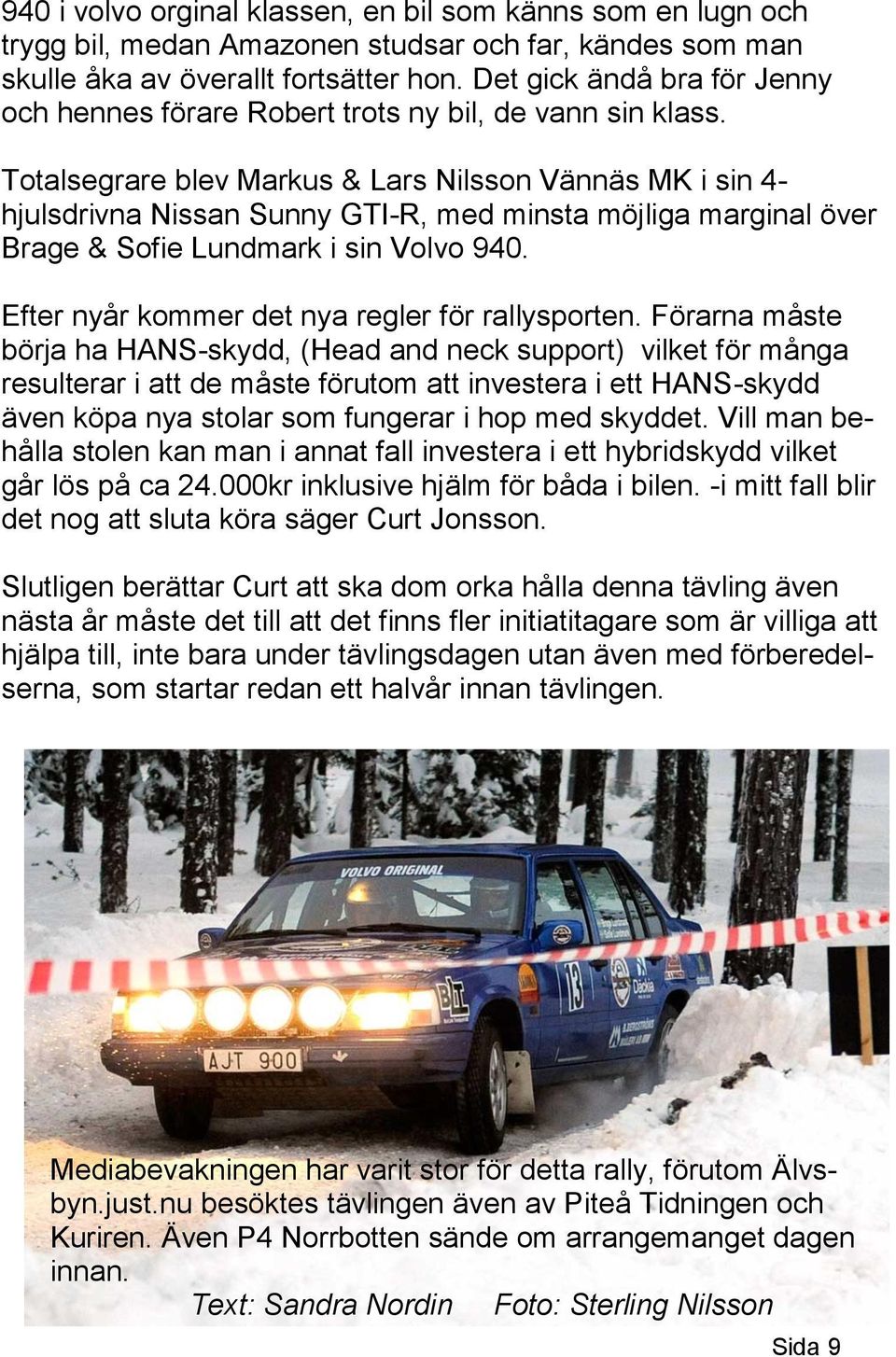 Totalsegrare blev Markus & Lars Nilsson Vännäs MK i sin 4- hjulsdrivna Nissan Sunny GTI-R, med minsta möjliga marginal över Brage & Sofie Lundmark i sin Volvo 940.